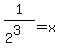 1%2F%282%5E3%29+=+x