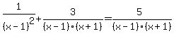 1%2F%28x-1%29%5E2%2B3%2F%28x-1%29%28x%2B1%29=%285%29%2F%28x-1%29%28x%2B1%29%29