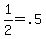1%2F2=.5