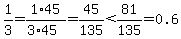 1%2F3=1%2A45%2F%283%2A45%29=45%2F135%3C81%2F135=0.6