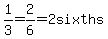 1%2F3=2%2F6=2sixths