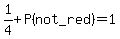 1%2F4%2BP%28not_red%29=1