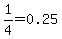 1%2F4=0.25