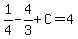 1%2F4-4%2F3%2BC=4