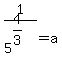 1%2F5%5E%284%2F3%29+=+a