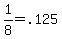 1%2F8=.125