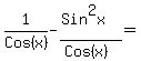 1%2FCos%28x%29-%28Sin%5E2x%29%2F%28Cos%28x%29%29=%22%22