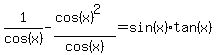 1%2Fcos%28x%29-%28cos%28x%29%5E2%29%2Fcos%28x%29+=+sin%28x%29%2Atan%28x%29