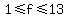 1%3C=f%3C=13