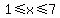 1%3C=x%3C=7
