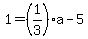 1=%281%2F3%29a-5