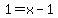 1=+x-1