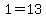 1=13