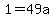 1=49a