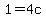 1=4c