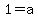 1=a