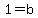 1=b