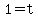 1=t