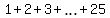 1+%2B+2+%2B+3+%2B+ellipsis+%2B+25