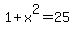 1+%2B+x%5E2+=+25