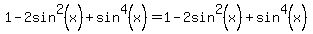 1+-+2sin%5E2%28x%29+%2B+sin%5E4%28x%29+=+1+-+2sin%5E2%28x%29+%2B+sin%5E4%28x%29