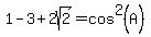 1+-+3+%2B+2sqrt%282%29+=+cos%5E2%28A%29