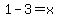 1+-+3+=+x