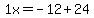 1+x=-12%2B24