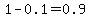 1-0.1=0.9