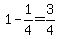 1-1%2F4=3%2F4