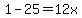 1-25=12x