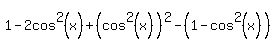 1-2cos%5E2%28x%29%2B%28cos%5E2%28x%29%29%5E2+-+%281-cos%5E2%28x%29%29