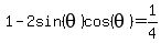 1-2sin%28theta%29cos%28theta%29=1%2F4
