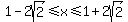 1-2sqrt%282%29%3C=x%3C=1%2B2sqrt%282%29