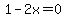 1-2x=0