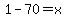 1-70=x
