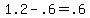 1.2+-+.6+=+.6