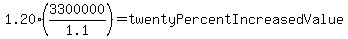 1.20%283300000%2F1.1%29=twentyPercentIncreasedValue