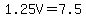 1.25V=7.5