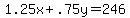 1.25x%2B.75y+=+246