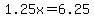 1.25x=6.25