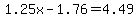 1.25x-1.76=4.49