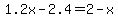 1.2x+-+2.4+=+2+-+x