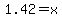 1.42+=+x