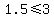 1.5+%3C=+3