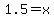 1.5+=+x