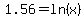1.56=ln%28x%29