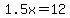 1.5x=12
