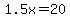 1.5x=20
