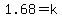 1.68=k